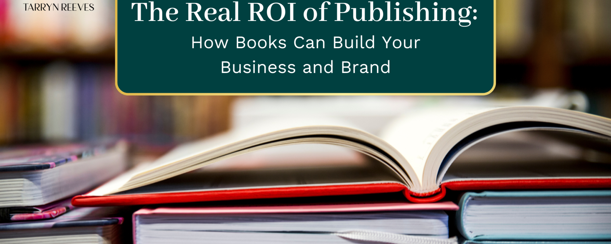The Real ROI of Publishing: How Books Can Build Your Business and Brand