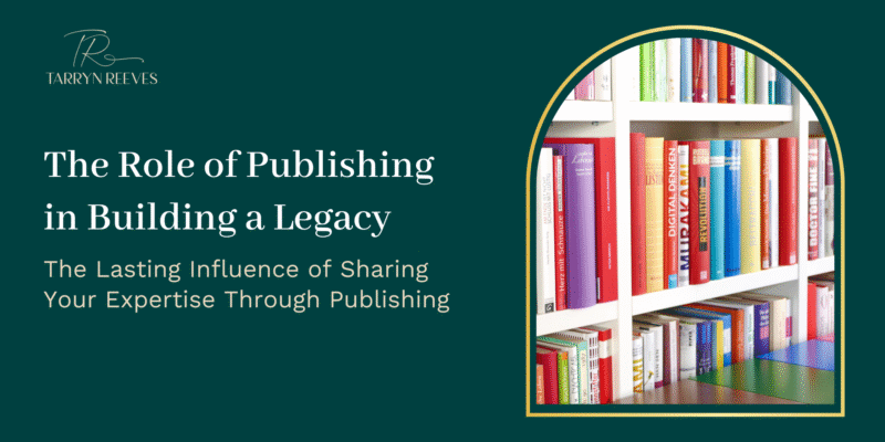 The Role of Publishing in Building a Legacy – The Lasting Influence of Sharing Your Expertise Through Publishing