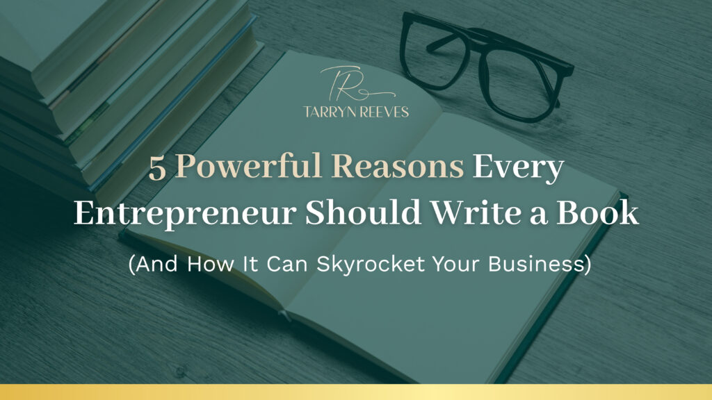 Banner image showing a stack of books, an open notebook, and a pair of eyeglasses on a wooden surface. Text on the image reads: 'Tarryn Reeves – 5 Powerful Reasons Every Entrepreneur Should Write a Book (And How It Can Skyrocket Your Business)