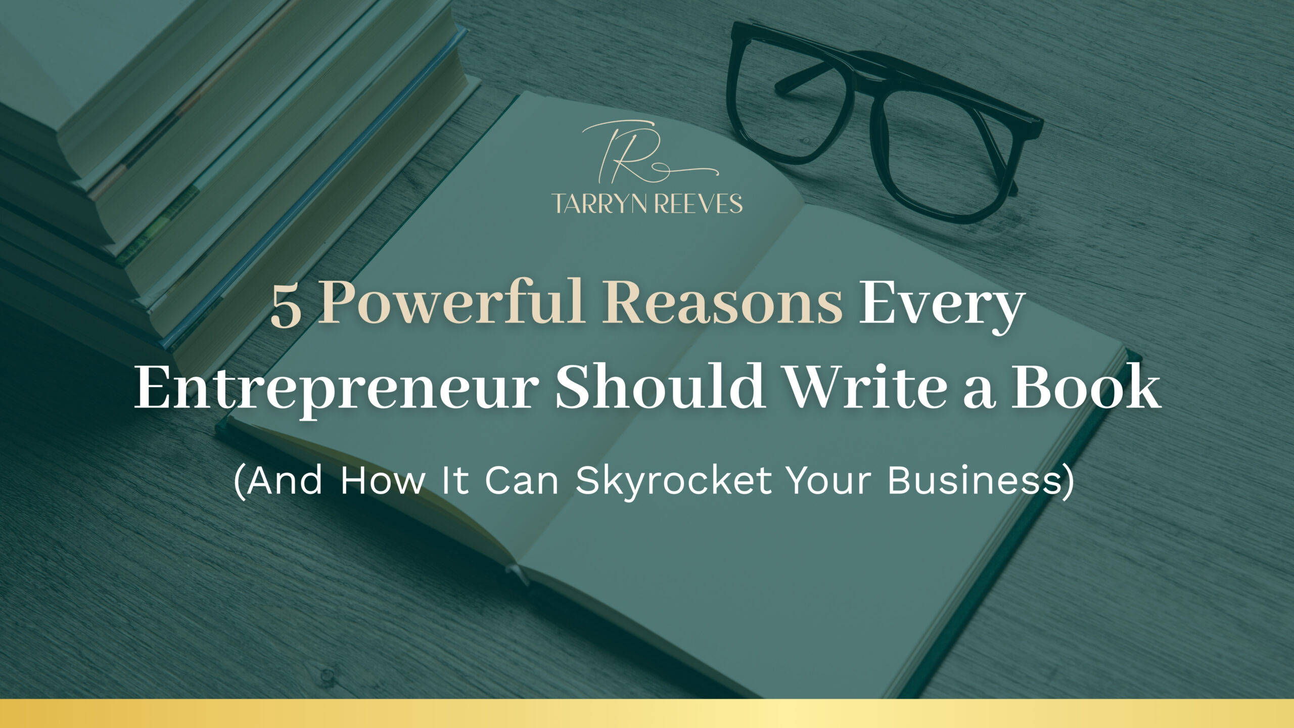 Banner image showing a stack of books, an open notebook, and a pair of eyeglasses on a wooden surface. Text on the image reads: 'Tarryn Reeves – 5 Powerful Reasons Every Entrepreneur Should Write a Book (And How It Can Skyrocket Your Business)